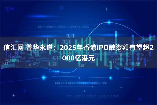 信汇网 普华永道：2025年香港IPO融资额有望超2000亿港元